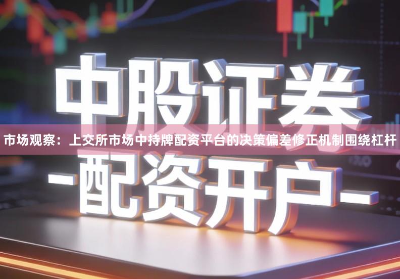 市场观察：上交所市场中持牌配资平台的决策偏差修正机制围绕杠杆
