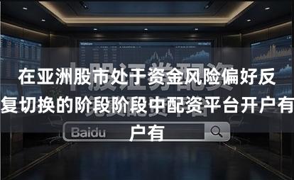 在亚洲股市处于资金风险偏好反复切换的阶段阶段中配资平台开户有