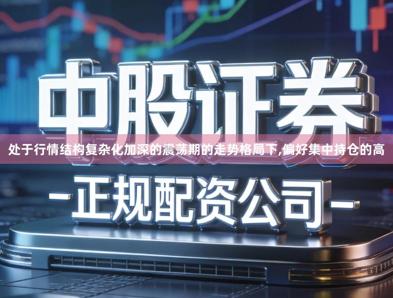 处于行情结构复杂化加深的震荡期的走势格局下,偏好集中持仓的高
