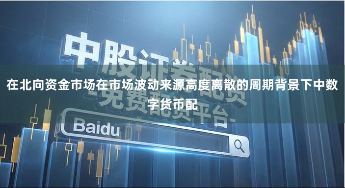 在北向资金市场在市场波动来源高度离散的周期背景下中数字货币配
