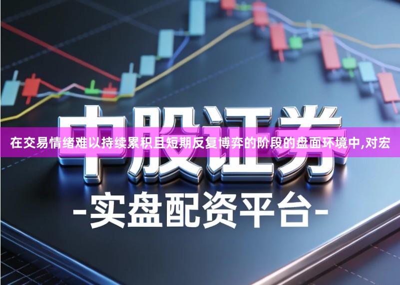 在交易情绪难以持续累积且短期反复博弈的阶段的盘面环境中,对宏