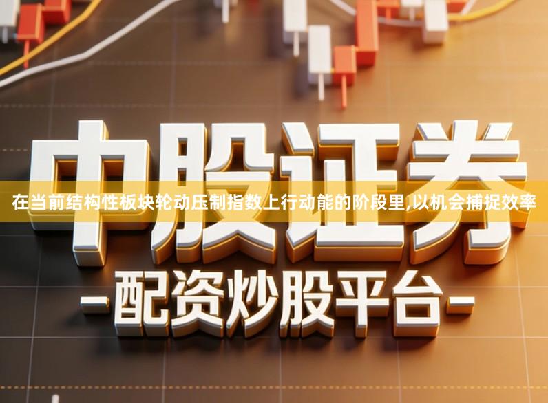 在当前结构性板块轮动压制指数上行动能的阶段里,以机会捕捉效率