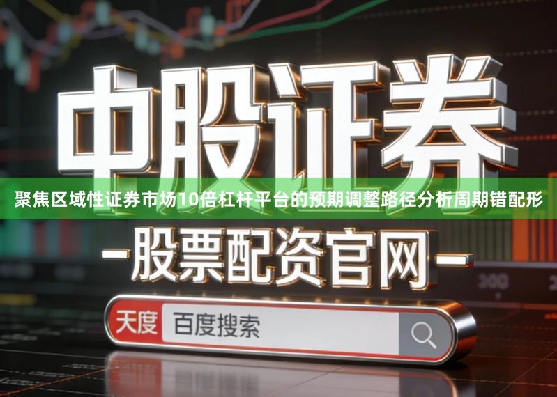 聚焦区域性证券市场10倍杠杆平台的预期调整路径分析周期错配形