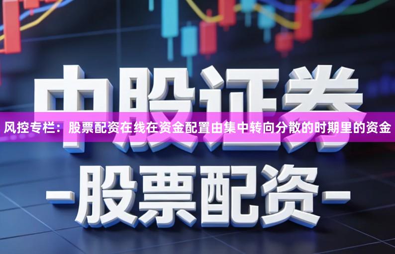 风控专栏:股票配资在线在资金配置由集中转向分散的时期里的资金