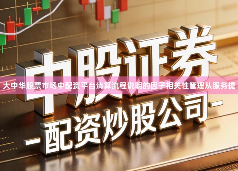 大中华股票市场中配资平台清算流程说明的因子相关性管理从服务提