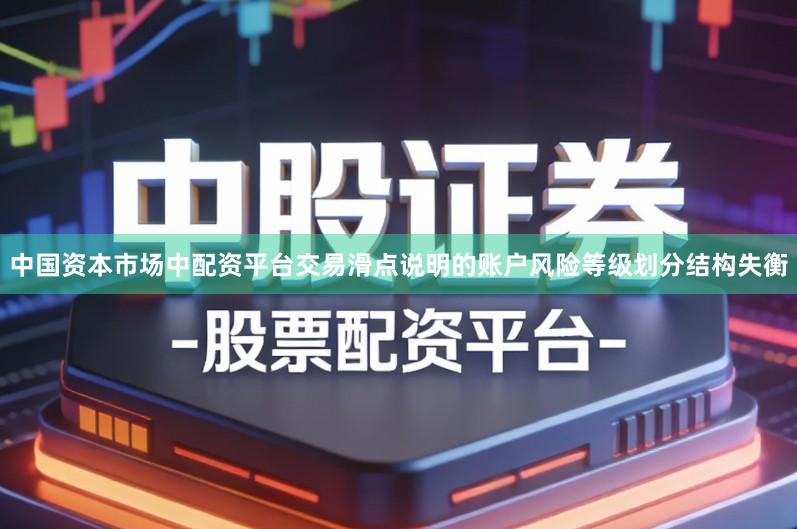 中国资本市场中配资平台交易滑点说明的账户风险等级划分结构失衡