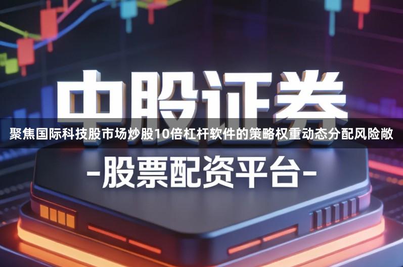 聚焦国际科技股市场炒股10倍杠杆软件的策略权重动态分配风险敞
