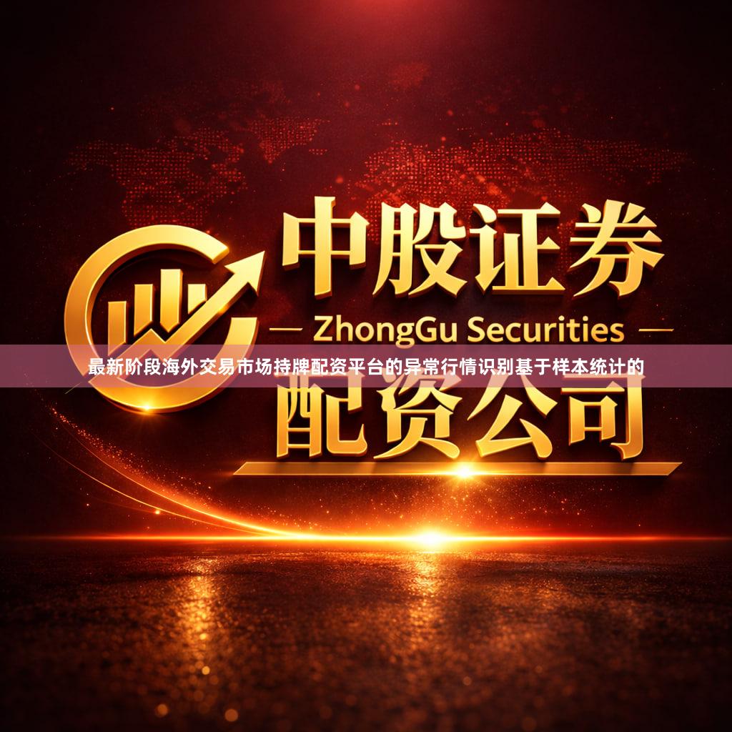 最新阶段海外交易市场持牌配资平台的异常行情识别基于样本统计的