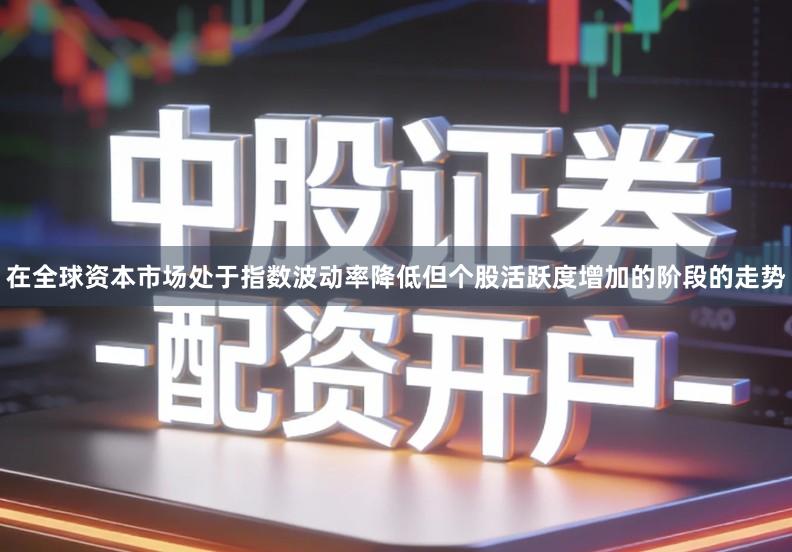 在全球资本市场处于指数波动率降低但个股活跃度增加的阶段的走势
