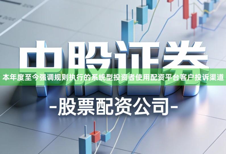 本年度至今强调规则执行的系统型投资者使用配资平台客户投诉渠道