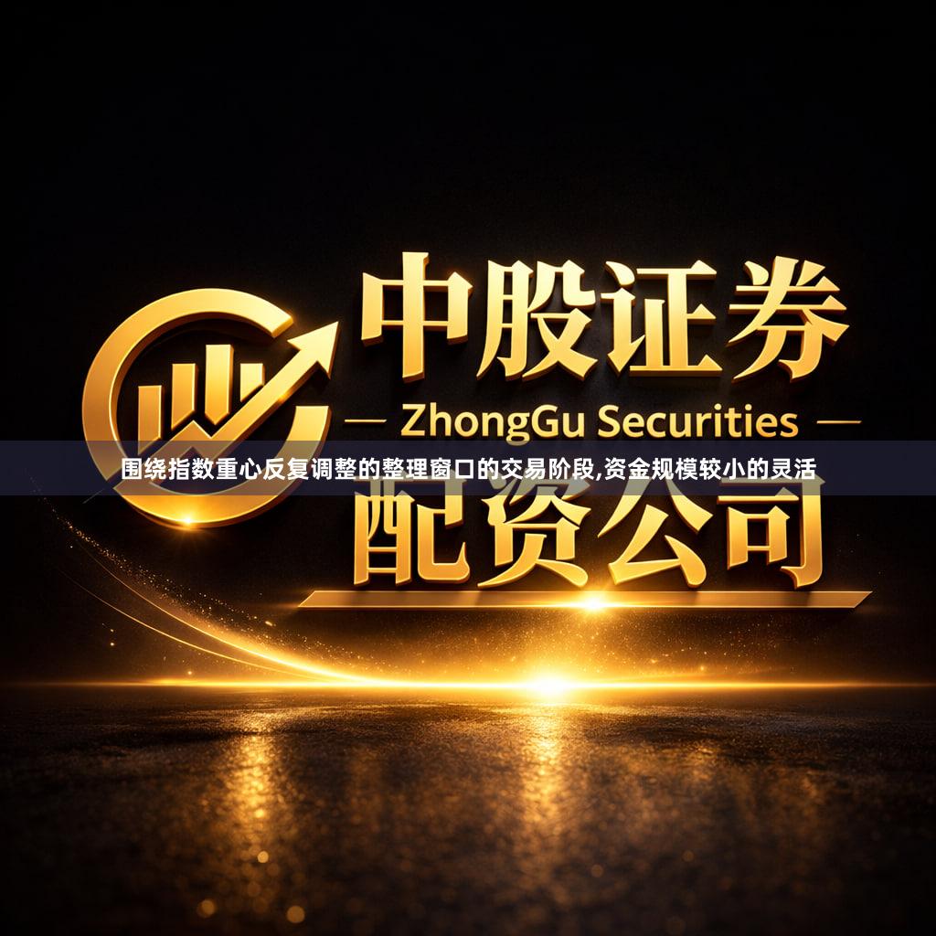 围绕指数重心反复调整的整理窗口的交易阶段,资金规模较小的灵活