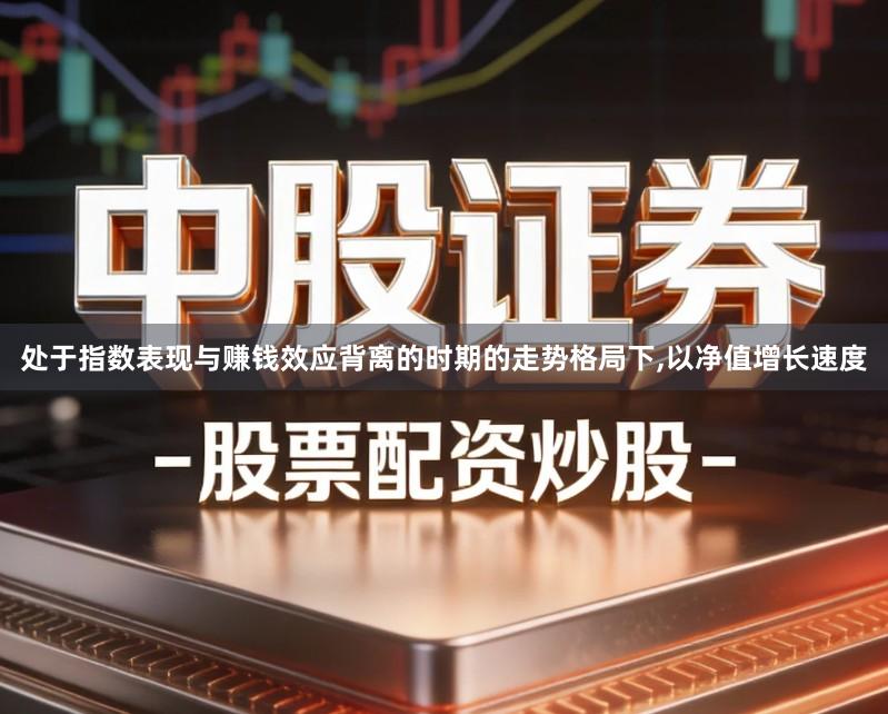 处于指数表现与赚钱效应背离的时期的走势格局下,以净值增长速度