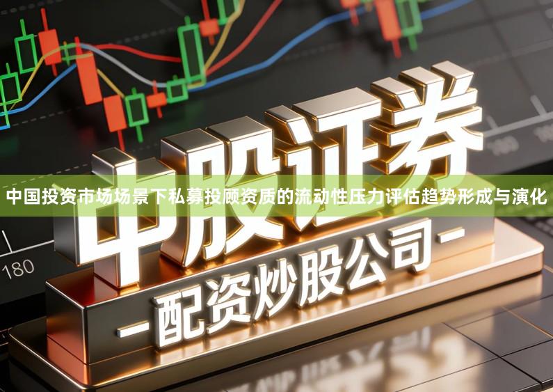 中国投资市场场景下私募投顾资质的流动性压力评估趋势形成与演化