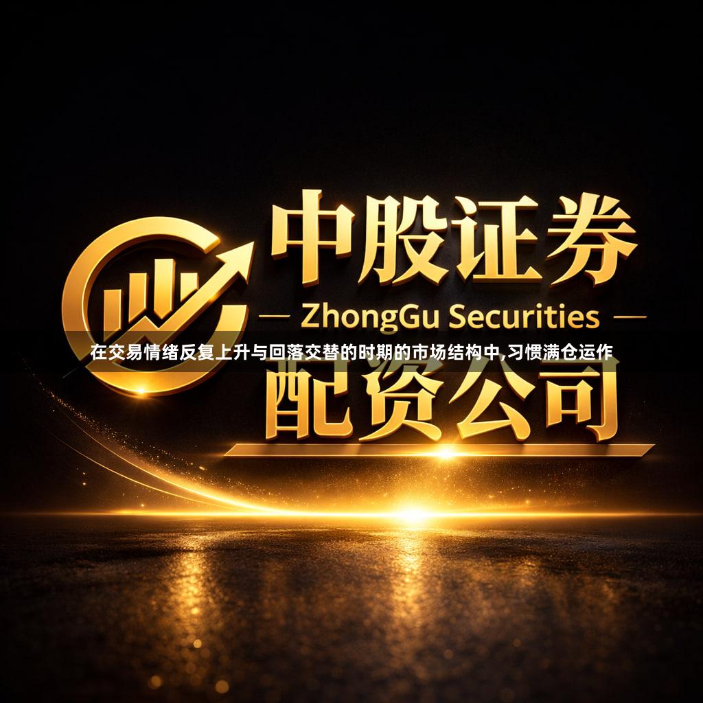 在交易情绪反复上升与回落交替的时期的市场结构中,习惯满仓运作