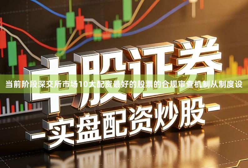当前阶段深交所市场10大配资最好的股票的合规审查机制从制度设