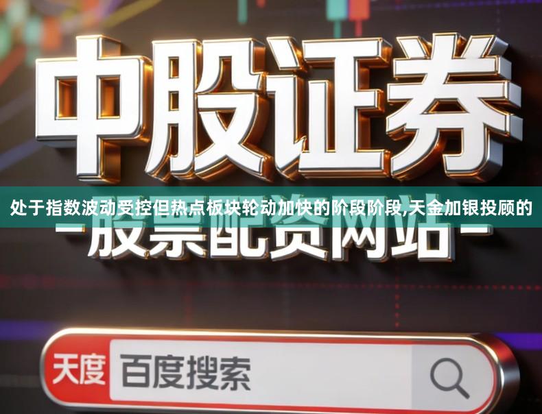 处于指数波动受控但热点板块轮动加快的阶段阶段,天金加银投顾的