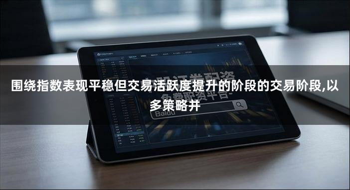 围绕指数表现平稳但交易活跃度提升的阶段的交易阶段,以多策略并