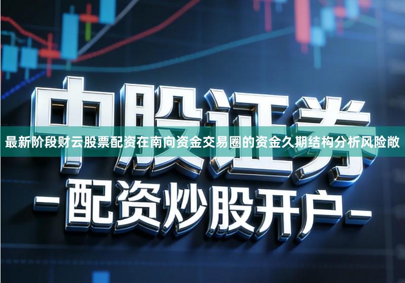 最新阶段财云股票配资在南向资金交易圈的资金久期结构分析风险敞