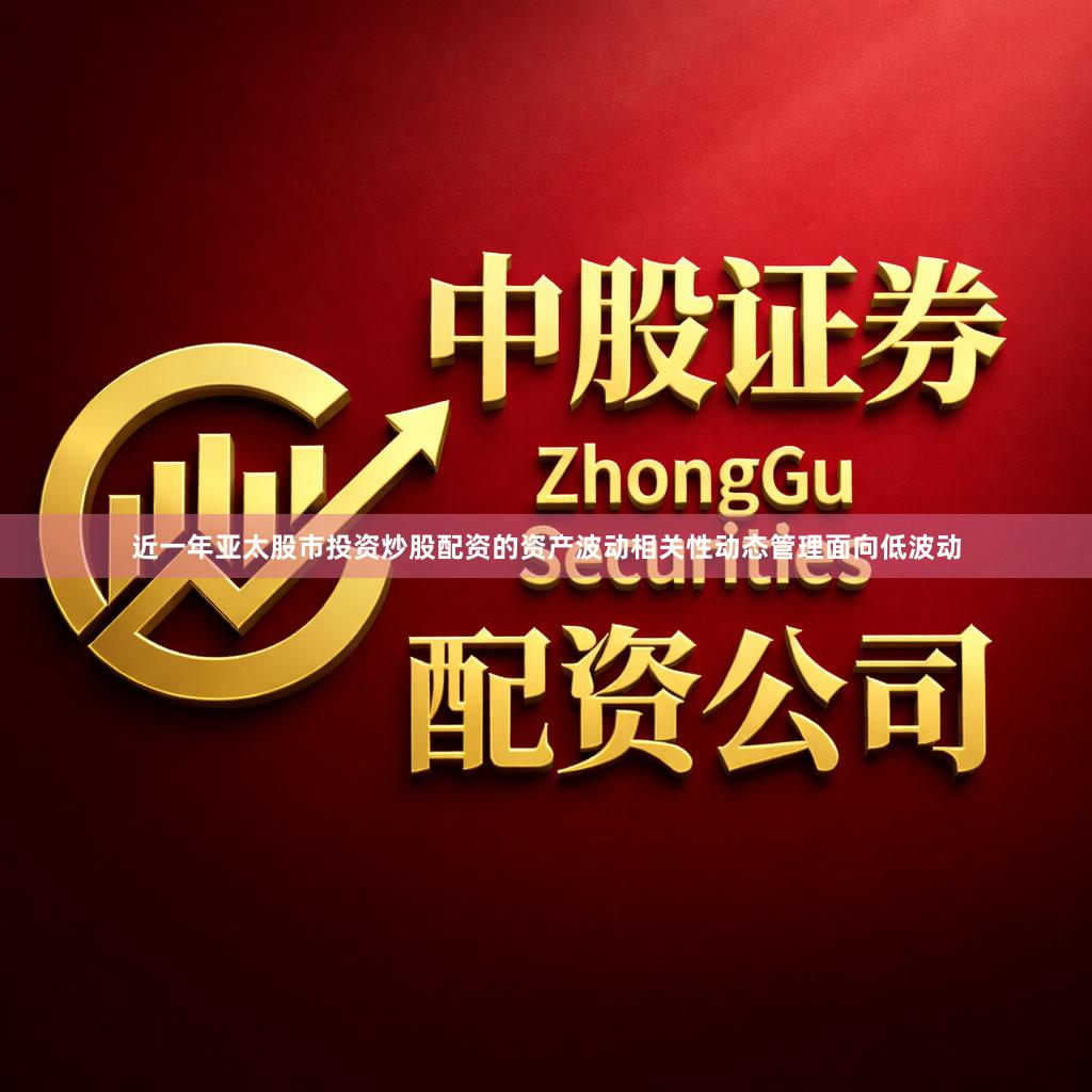 近一年亚太股市投资炒股配资的资产波动相关性动态管理面向低波动