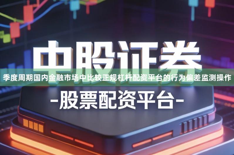 季度周期国内金融市场中比较正规杠杆配资平台的行为偏差监测操作
