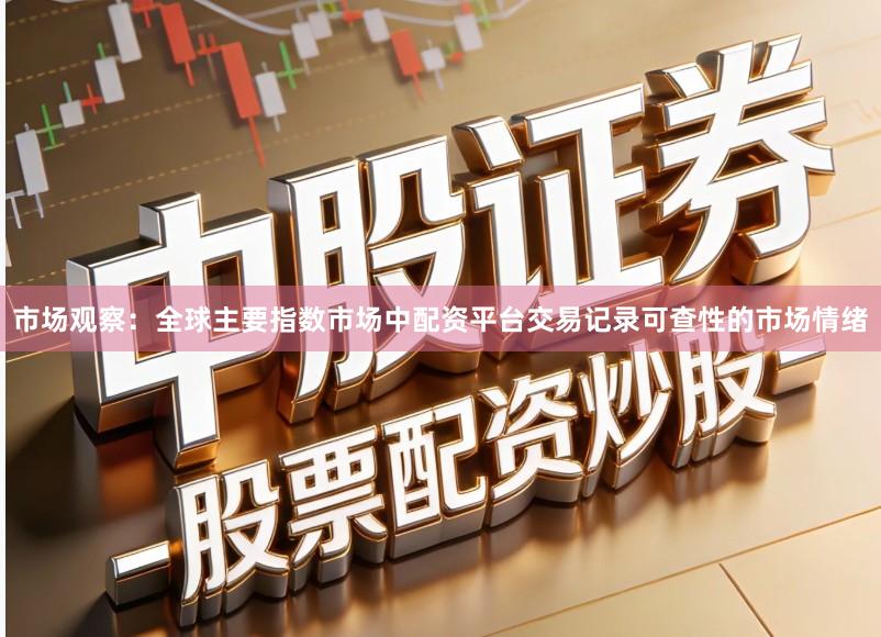 市场观察：全球主要指数市场中配资平台交易记录可查性的市场情绪