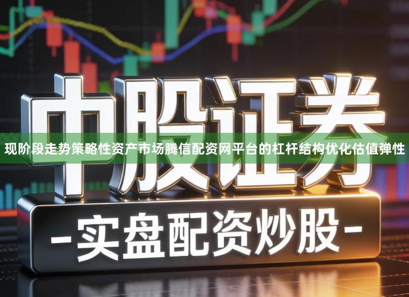 现阶段走势策略性资产市场腾信配资网平台的杠杆结构优化估值弹性
