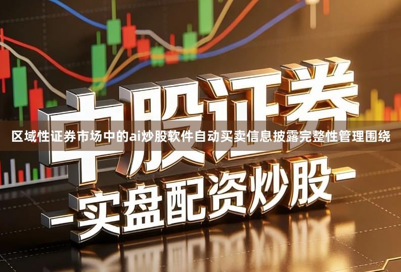 区域性证券市场中的ai炒股软件自动买卖信息披露完整性管理围绕