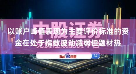 以账户峰值表现为主要评价标准的资金在处于指数波动减弱但题材热