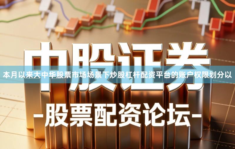 本月以来大中华股票市场场景下炒股杠杆配资平台的账户权限划分以
