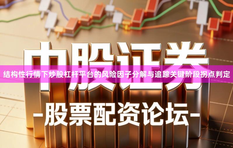 结构性行情下炒股杠杆平台的风险因子分解与追踪关键阶段拐点判定