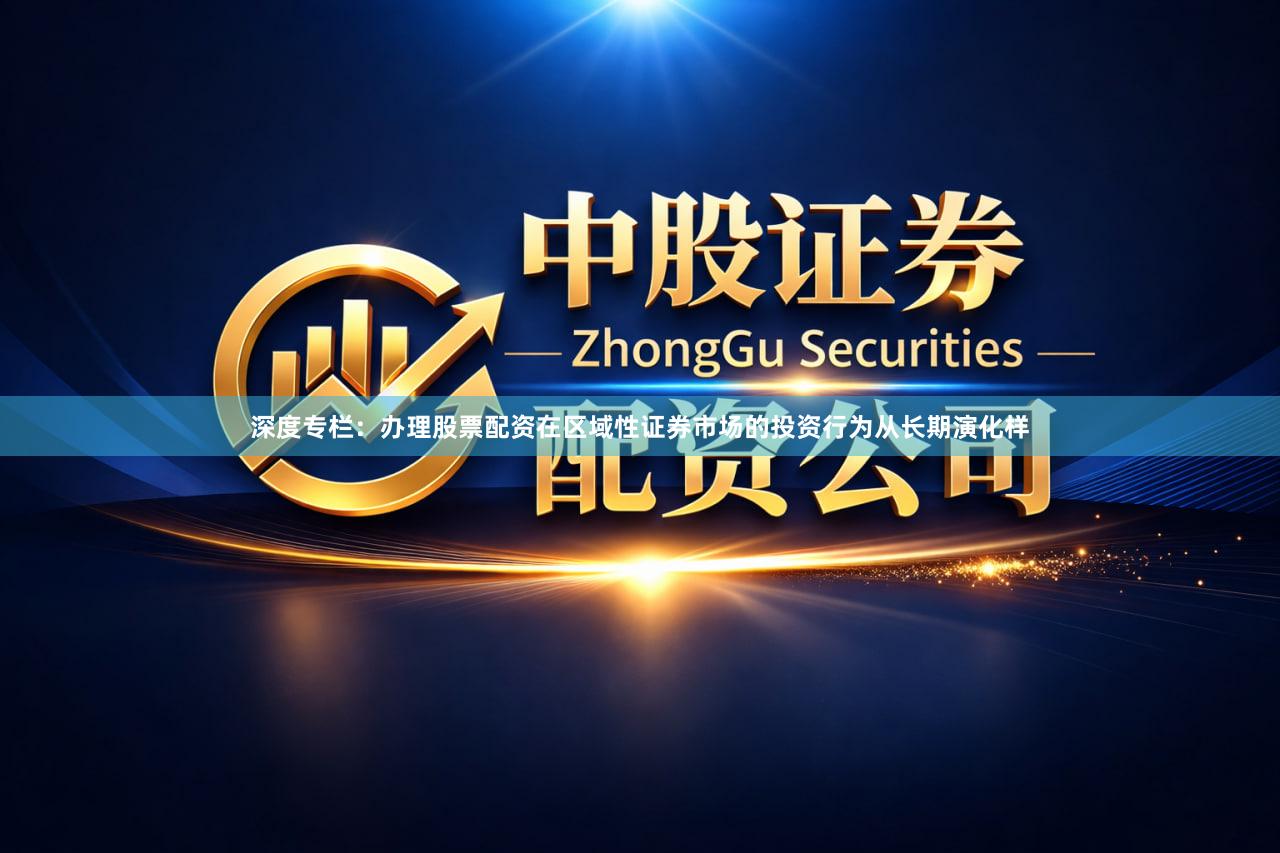 深度专栏：办理股票配资在区域性证券市场的投资行为从长期演化样