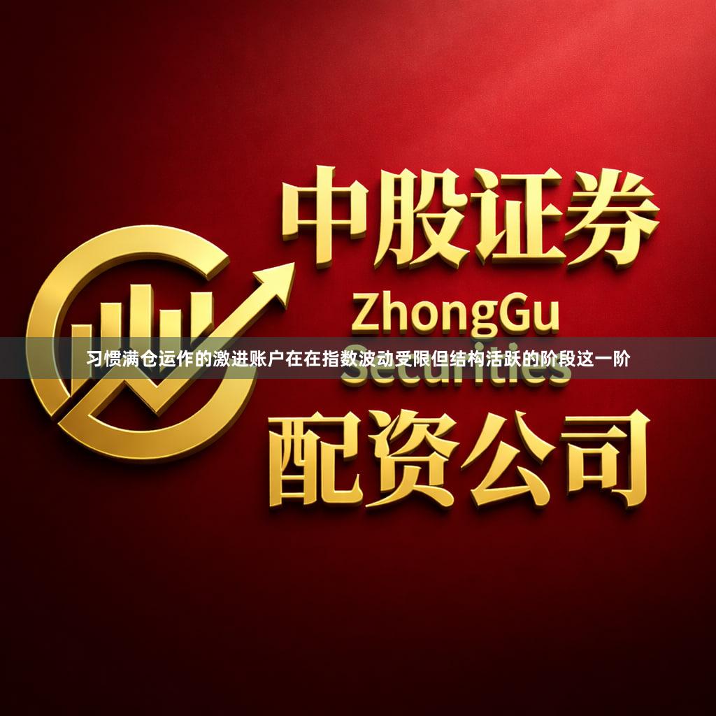 习惯满仓运作的激进账户在在指数波动受限但结构活跃的阶段这一阶