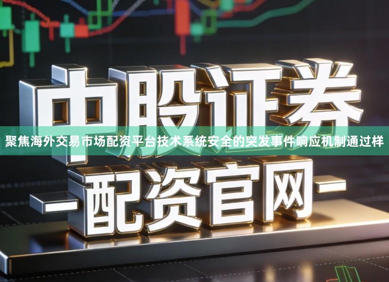 聚焦海外交易市场配资平台技术系统安全的突发事件响应机制通过样