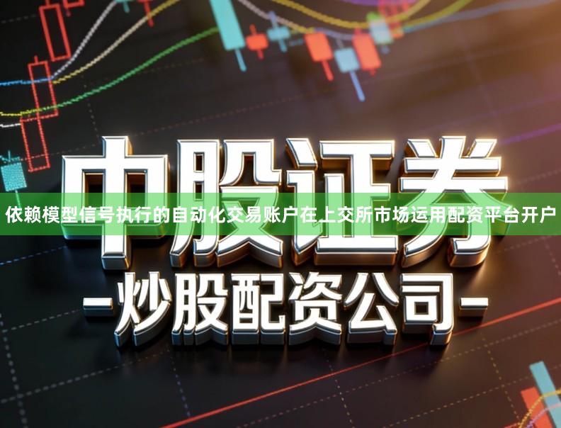 依赖模型信号执行的自动化交易账户在上交所市场运用配资平台开户